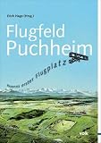 Flugfeld Puchheim: Bayerns erster Flugplatz - Erich Hage, Helmut Schubert, Sabine Willner, Michael Grandtner, Gerhard Niembs, Hannelore Keil, Johann Aichner, Johannes Haslauer, Ellen Echtler