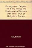 Underground Reigate : the sand-mines and underground spaces within the town of Reigate in Surrey