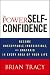 The Power of Self-Confidence: Become Unstoppable, Irresistible, and Unafraid in Every Area of Your Life
