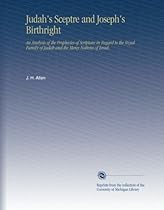 Judah's Sceptre and Joseph's Birthright: An Analysis of the Prophecies of Scripture in Regard to the Royal Family of Judah and the Many Nations of Israel,