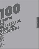 100 Habits of Successful Graphic Designers: Insider Secrets on Working Smart and Staying Creative