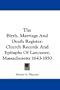 The Birth, Marriage And Death Register: Church Records And Epitaphs Of Lancaster, Massachusetts 1643-1850