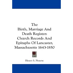 The Birth, Marriage And Death Register: Church Records And Epitaphs Of Lancaster, Massachusetts 1643-1850