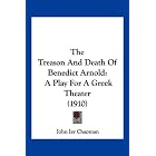 The Treason And Death Of Benedict Arnold: A Play For A Greek Theater... by John Jay Chapman