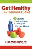 Get Healthy, for Heavens Sake: 7 Steps to Living Strong, Loving God, and Serving Others