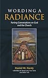 Wording a radiance : parting conversations on God and the Church