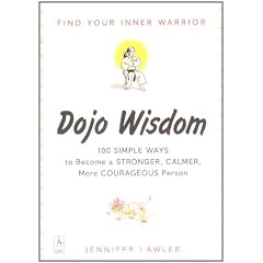 Dojo Wisdom: Find Your Inner Warrior. 100 Simple ways to be a Stonger, Calmer, More Courageous Person
