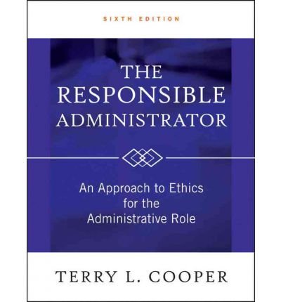[(The Responsible Administrator: An Approach to Ethics for the Administrative Role )] [Author: Terry L. Cooper] [Mar-2012]