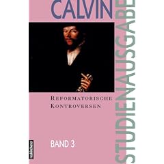 Calvin-Studienausgabe: Studienausgabe, 10 Bde., Bd.3, Reformatorische Kontroversen