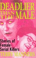 Deadlier Than the Male: Stories of Female Serial Killers