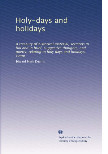 Holy-days and holidays: A treasury of historical material, sermons in full and in brief, suggestive thoughts, and poetry, relating to holy days and holidays, comp