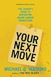 Your Next Move: The Leader's Guide to Successfully Navigating Major Career Transitions