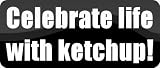 Celebrate life with ketchup! - Funny Car Bumper Sticker/Vinyl Decal [BLK4089]