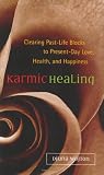 Karmic Healing: Clearing Past-Life Blocks to Present-Day Love, Health, and Happiness