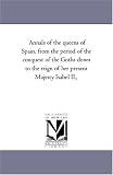 Annals of the queens of Spain, from the period of the conquest of the Goths down to the reign of her present Majesty Isabel II.,
