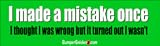 I made a mistake once. I thought I was wrong but it turned out I wasn't - funny bumper stickers (Medium 10x2.8 in.)