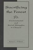 Sacrificing The Forest : Environmental And Social  Struggles In Chiapas
