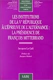 Les institutions de la Ve R�publique � l'�preuve de l'alternance : La pr�sidence de Fran�ois Mitterrand, tome 84
