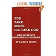 You Take Jesus, I'll Take God: How to Refute Christian Missionaries