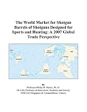 The World Market for Shotgun Barrels of Shotguns Designed for Sports and Hunting: A 2007 Global Trade Perspective
