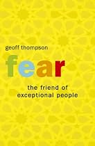 Fear: The Friend of Exceptional People: How to Turn Negative Attitudes in to Positive Outcomes
