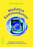 Mediative Kommunikation: Mit Rogers, Rosenberg & Co. konfliktfähig für den Alltag werden