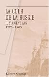 La cour de la Russie il y a cent ans. 1725 - 1783: Extraits des dépêches des ambassadeurs anglais et français (French Edition)