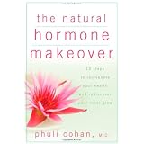 The Natural Hormone Makeover: 10 Steps to Rejuvenate Your Health and Rediscover Your Inner Glow ~ Phuli Cohan
