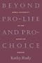 Beyond Pro-Life and Pro-Choice