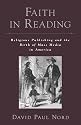 Faith in Reading: Religious Publishing and the Birth of Mass Media in America (Reliion in America)