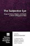 The Subjective Eye: Essays in Culture, Religion, and Gender in Honor of Margaret R. Miles (Princeton Theological Monograph)