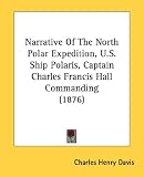 Narrative Of The North Polar Expedition, U.S. Ship Polaris, Captain Charles Francis Hall Commanding (1876)