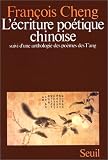 L'Ecriture po�tique chinoise, suivi d'une anthologie des po�mes des T'ang