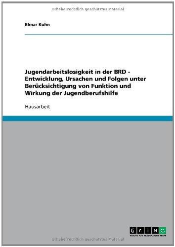 Jugendarbeitslosigkeit in der BRD - Entwicklung, Ursachen und Folgen unter Ber�cksichtigung von Funktion und Wirkung der Jugendberufshilfe