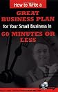 How to Write a Great Business Plan for Your Small Business in 60 Minutes or Less - With Companion CD-ROM