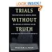 Trials Without Truth: Why Our System of Criminal Trials Has Become an Expensive Failure and What We Need to Do to Rebuild It
