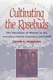 Cultivating the Rosebuds: The Education of Women at the Cherokee Female Seminary, 1851-1909