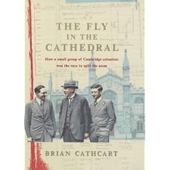 The Fly in the Cathedral: How a Small Group of Cambridge Scientists Won the Race to Split the Atom