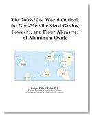The 2009-2014 World Outlook for Non-Metallic Sized Grains, Powders, and Flour Abrasives of Aluminum Oxide