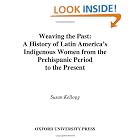 Click here to buy Weaving the Past: A History of Latin America's Indigenous Women from the Prehispanic Period to the Present by  Susan Kellogg.