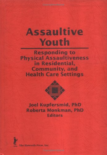 Assaultive Youth: Responding to Physical Assaultiveness in Residential, Community, and Health Care Settings (Child & youth services series)