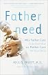 Fatherneed: Why Father Care is as Essential as Mother Care for Your Child