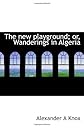 The new playground; or, Wanderings in Algeria