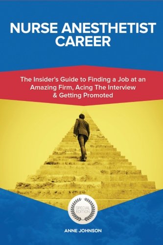 Nurse Anesthetist Career (Special Edition): The Insider's Guide to Finding a Job at an Amazing Firm, Acing The Interview & Getting Promoted