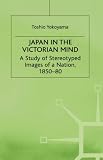 Japan in the Victorian Mind: A Study of Stereotyped Images of a Nation, 1850-80 (St Antony's/Macmillan Series)