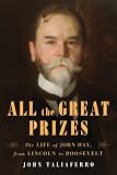 All the Great Prizes: The Life of John Hay, from Lincoln to Roosevelt