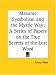Masonic Symbolism and the Mystic Way: A Series of Papers on the True Secrets of the Lost Word