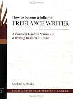 How to Become a Fulltime Freelance Writer: A Practical Guide to Setting Up a Successful Writing Business at Home