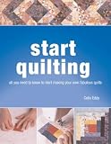 Start Quilting: all you need to know to start making your own fabulous quilts: The Beginner's Book of Quilting Techniques