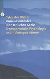 Dimensionen der menschlichen Seele - Transpersonale Psychologie und holotropes Atmen - Sylvester Walch